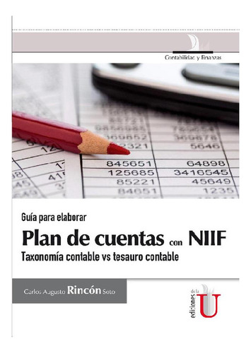 GUÍA PARA ELABORAR PLAN DE CUENTAS CON NIIF., de Carlos Augusto Rincón Soto. Editorial Ediciones de la U, tapa pasta blanda, edición 1 en español