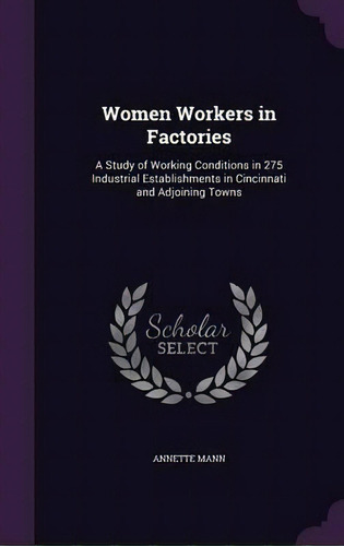 Women Workers In Factories : A Study Of Working Conditions In 275 Industrial Establishments In Ci..., De Annette Mann. Editorial Palala Press, Tapa Dura En Inglés