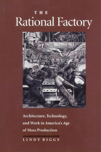 The Rational Factory : Architecture, Technology And Work In America's Age Of Mass Production, De Lindy Biggs. Editorial Johns Hopkins University Press, Tapa Blanda En Inglés
