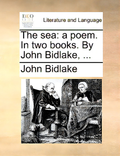 The Sea: A Poem. In Two Books. By John Bidlake, ...: In Two Books. By John Bidlake, ..., De Bidlake, John., Vol. 1. Editorial Gale Ecco Print Ed, Tapa Blanda En Inglés