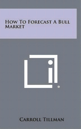 How To Forecast A Bull Market, De Carroll Tillman. Editorial Literary Licensing, Llc En Inglés