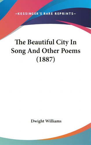 The Beautiful City In Song And Other Poems (1887), De Williams, Dwight. Editorial Kessinger Pub Llc, Tapa Dura En Inglés