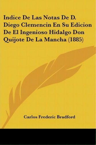 Indice De Las Notas De D. Diego Clemencin En Su Edicion De El Ingenioso Hidalgo Don Quijote De La..., De Carlos Frederic Bradford. Editorial Kessinger Publishing, Tapa Blanda En Español