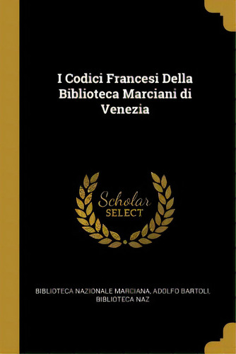 I Codici Francesi Della Biblioteca Marciani Di Venezia, De Nazionale Marciana, Adolfo Bartoli Bibl. Editorial Wentworth Pr, Tapa Blanda En Inglés