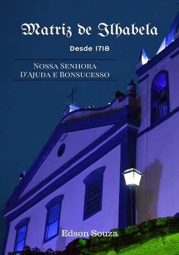 A Igreja Matriz De Ilhabela: Nossa Senhora Dajuda E Bonsucesso, De Edson Souza. Série Não Aplicável, Vol. 1. Editora Clube De Autores, Capa Mole, Edição 1 Em Português, 2020