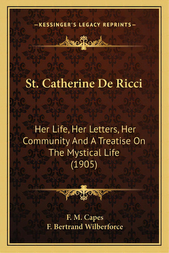 St. Catherine De Ricci: Her Life, Her Letters, Her Community And A Treatise On The Mher Life, Her..., De Capes, F. M.. Editorial Kessinger Pub Llc, Tapa Blanda En Inglés