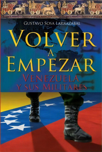 Volver A Empezar - Venezuela Y Sus Militares -, De Ca Gustavo Sosa Larrazabal. Editorial Createspace Independent Publishing Platform, Tapa Blanda En Español