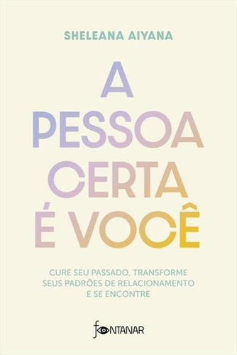 A Pessoa Certa E Voce: Cure Seu Passado, Transforme Seus Padroes De Relacionamento E Se Encontre - 1ªed.(2023), De Sheleana Aiyana. Editora Fontanar, Capa Mole, Edição 1 Em Português, 2023