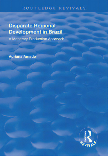 Disparate Regional Development In Brazil: A Monetary Production Approach, De Amado, Adriana. Routledge Revivals, Vol. 1. Editorial Routledge, Tapa Blanda En Inglés