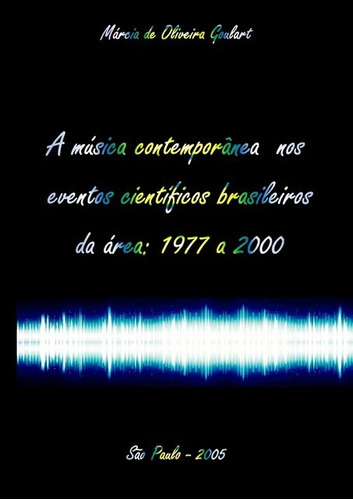 A Música Contemporânea Nos Eventos Científicos Brasileiros Da Área: 1977 A 2000, De Márcia De Oliveira Goulart. Série Não Aplicável Editora Clube De Autores, Capa Mole, Edição 1 Em Português, 2020