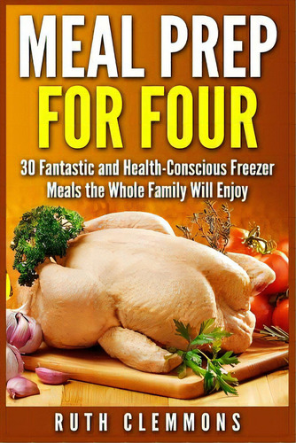Meal Prep For Four: 30 Fantastic And Health-conscious Freezer Meals The Whole Family Will Enjoy, De Clemmons, Ruth. Editorial Createspace, Tapa Blanda En Inglés
