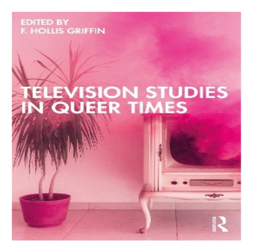 Television Studies In Queer Times - F. Hollis Griffin. Eb8