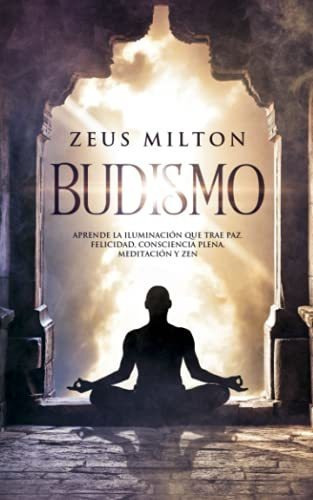 Budismo: Aprende La Iluminación Que Trae Paz. Felicidad, Consciencia Plena, Meditación Y Zen, De Milton, Zeus. Editorial Independently Published, Tapa Tapa Blanda En Español