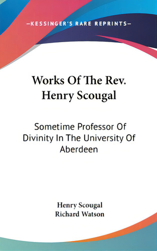 Works Of The Rev. Henry Scougal: Sometime Professor Of Divinity In The University Of Aberdeen, De Scougal, Henry. Editorial Kessinger Pub Llc, Tapa Dura En Inglés