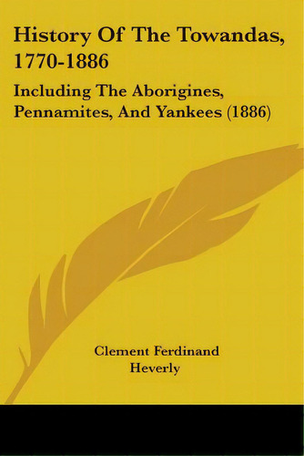 History Of The Towandas, 1770-1886: Including The Aborigines, Pennamites, And Yankees (1886), De Heverly, Clement Ferdinand. Editorial Kessinger Pub Llc, Tapa Blanda En Inglés