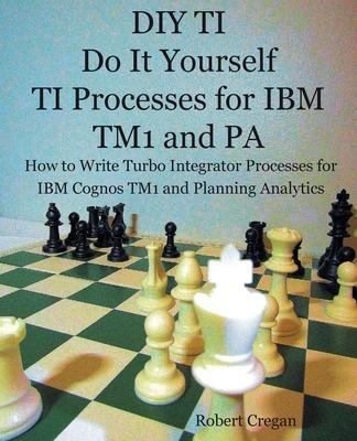 Diy Ti Do It Yourself Ti Processes For Ibm Tm1 And Pa : H...