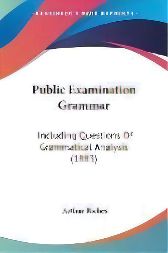 Public Examination Grammar : Including Questions Of Grammatical Analysis (1883), De Arthur Riches. Editorial Kessinger Publishing, Tapa Blanda En Inglés