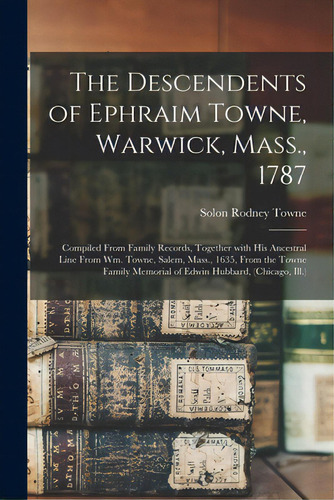 The Descendents Of Ephraim Towne, Warwick, Mass., 1787: Compiled From Family Records, Together Wi..., De Towne, Solon Rodney 1846-1932. Editorial Legare Street Pr, Tapa Blanda En Inglés