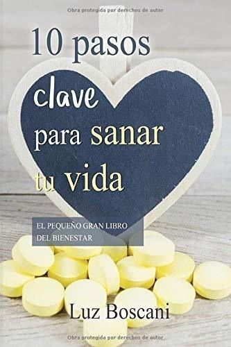 10 Pasos Clave Para Sanar Tu Vida El Pequeño Gran., De Boscani, Luz. Editorial Createspace Independent Publishing Platform En Español