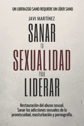 Sanar Tu Sexualidad Para Liderar: Restauracion Del Abuso Sex