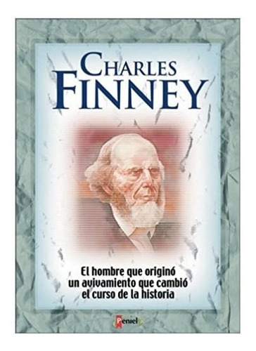 Charles Finney El Hombre Que Originó Un Avivamiento 