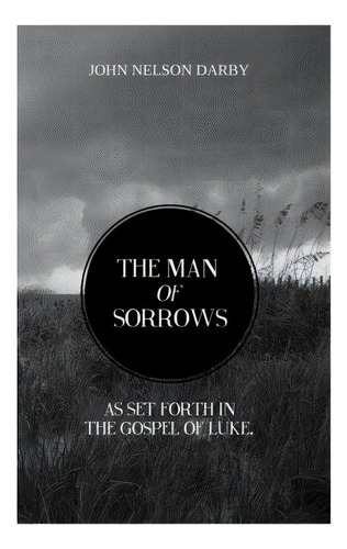 The Man Of Sorrows: As Set Forth In The Gospel Of Luke, De Books, Resurrected. Editorial Createspace, Tapa Blanda En Inglés