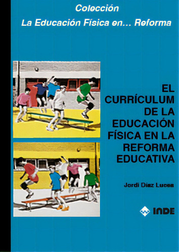 El Curriculum De La Educacion Fisica En La Reforma Educativa, De Diaz Lucea Jordi. La Educación Física En... Reforma, Vol. 1. Editorial Inde S.a., Tapa Blanda En Español, 2002