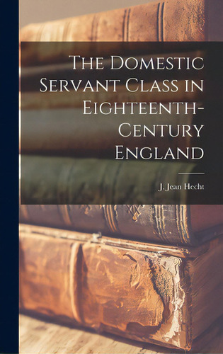 The Domestic Servant Class In Eighteenth-century England, De Hecht, J. Jean. Editorial Hassell Street Pr, Tapa Dura En Inglés