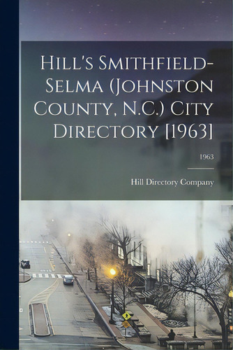 Hill's Smithfield-selma (johnston County, N.c.) City Directory [1963]; 1963, De Hill Y Company. Editorial Hassell Street Pr, Tapa Blanda En Inglés