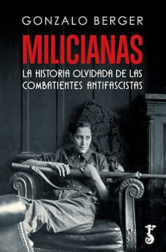 Milicianas; La Historia Olvidada De Las Combatientes Antifas