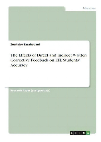 The Effects Of Direct And Indirect Written Corrective Feedback On Efl Students' Accuracy, De Zouhaiyr Ezzahouani., Vol. 1. Editorial Grin Verlag, Tapa Blanda En Inglés