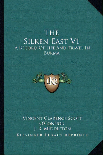 The Silken East V1: A Record Of Life And Travel In Burma, De O'nor, Vincent Clarence Scott. Editorial Kessinger Pub Llc, Tapa Blanda En Inglés