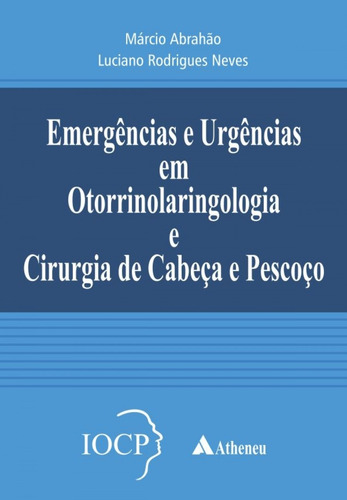 Emergências e Urgências em Otorrinolaringologia e Cirurgia de Cabeça e Pescoço: IOCP, de Abrahão, Marcio. Editora Atheneu Ltda, capa dura em português, 2016