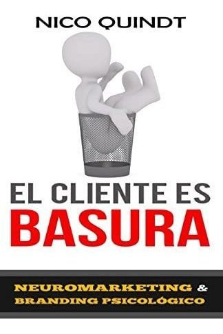 Libro: El Cliente Es Basura - Neuromarketing Y Branding Psic