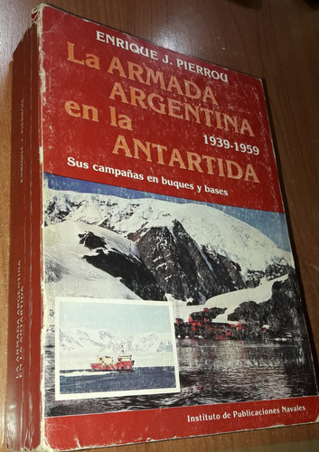 La Armada Argentina En La Antartida 1939-1959   E. Pierrou