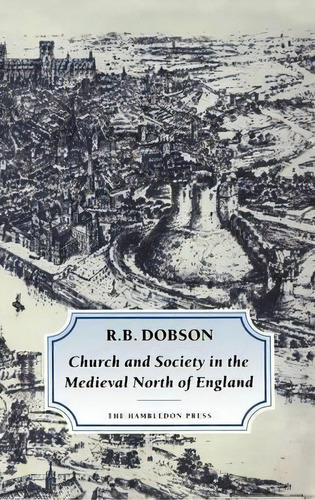 Church And Society In The Medieval North Of England, De R.b. Dobson. Editorial Bloomsbury Publishing Plc, Tapa Dura En Inglés
