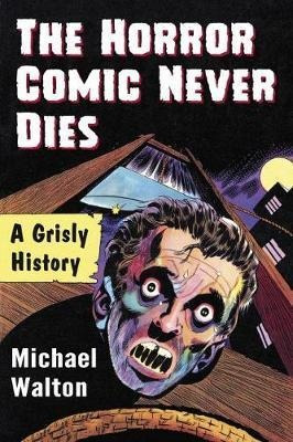 The Horror Comic Never Dies : A Grisly History - Michael ...