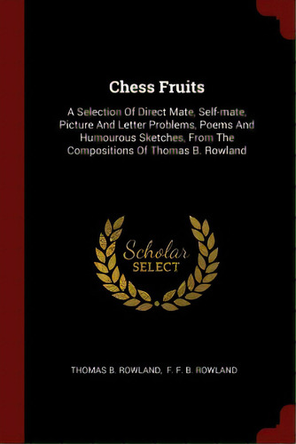 Chess Fruits: A Selection Of Direct Mate, Self-mate, Picture And Letter Problems, Poems And Humou..., De Rowland, Thomas B.. Editorial Chizine Pubn, Tapa Blanda En Inglés