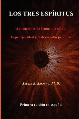 Los Tres Espiritus. Aplicaciones De Huna A La Salud, La Prosperidad Y El Desarrollo Personal, De Sergio E. Serrano. Editorial Spiralpress, Tapa Blanda En Español