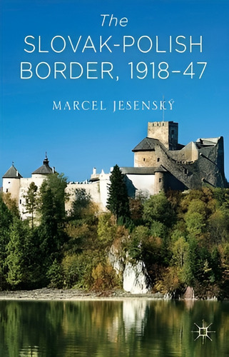 The Slovak-Polish Border, 1918-1947, de Marcel Jesensky. Editorial Palgrave MacMillan en inglés