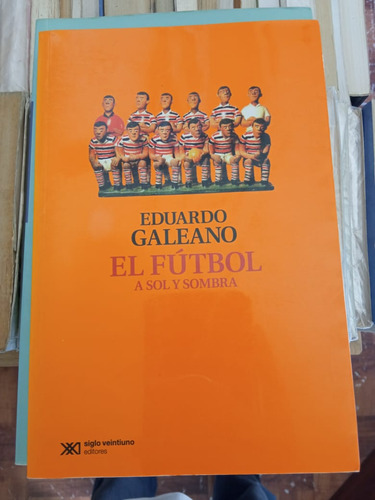 El Fútbol A Sol Y Sombra Eduardo Galeano Ed Siglo Veintiuno 