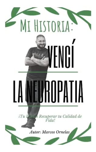 Mi Historia: Vencí La Neuropatía: Tu Puedes Recuperar Tu Calidad De Vida (spanish Edition), De Ornelas Vargas, Marcos. Editorial Oem, Tapa Blanda En Español