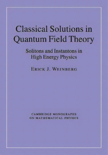 Classical Solutions In Quantum Field Theory : Solitons And Instantons In High Energy Physics, De Erick J. Weinberg. Editorial Cambridge University Press, Tapa Blanda En Inglés