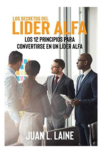 Libro: Los Secretos Del Lider Alfa: Los 12 Principios Para