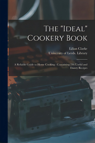 The Ideal Cookery Book: A Reliable Guide To Home Cooking: Containing 246 Useful And Dainty Recipes, De Clarke, Lilian Fl 1905. Editorial Legare Street Pr, Tapa Blanda En Inglés