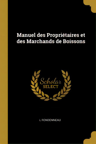 Manuel Des Propriãâ©taires Et Des Marchands De Boissons, De Rondonneau, L.. Editorial Wentworth Pr, Tapa Blanda En Inglés