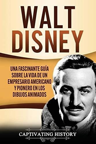 Libro: Walt Disney: Una Fascinante Guía Sobre Vida Un E