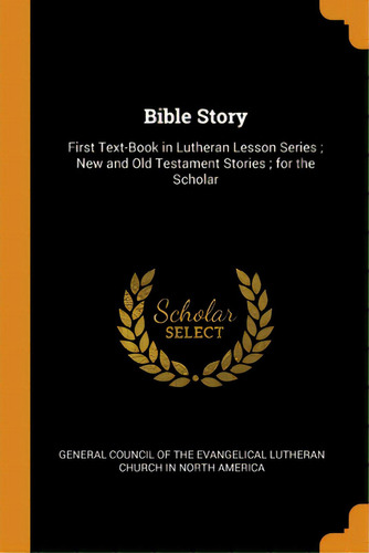 Bible Story: First Text-book In Lutheran Lesson Series; New And Old Testament Stories; For The Sc..., De General Council Of The Evangelical Luthe. Editorial Franklin Classics, Tapa Blanda En Inglés