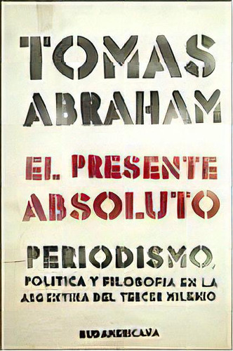 El Presente Absoluto, De Tomás Abraham. Editorial Sudamericana, Tapa Blanda En Español