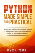 Comprar Python Made Simple And Practical: A Step-by-step Guide To Learn Python Coding And Computer Scienc..., De Young, James L.. Editorial Createspace, Tapa Blanda En Inglés